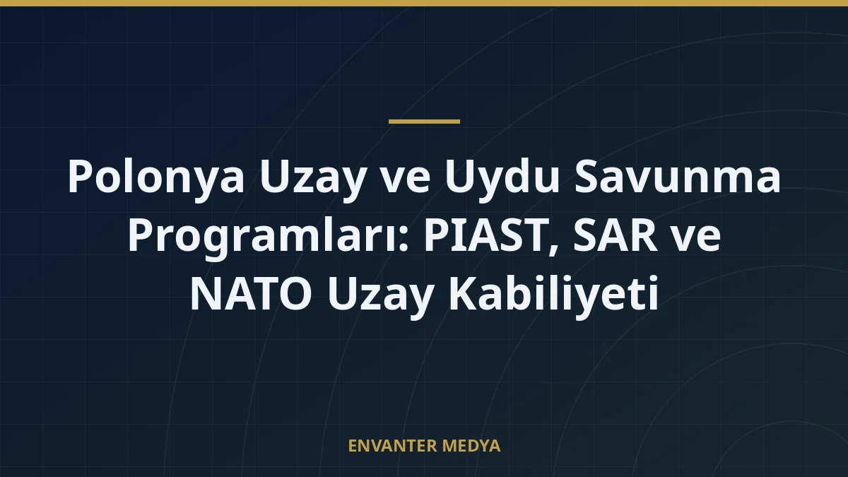 Polonya Uzay ve Uydu Savunma Programları: PIAST, SAR ve NATO Uzay Kabiliyeti