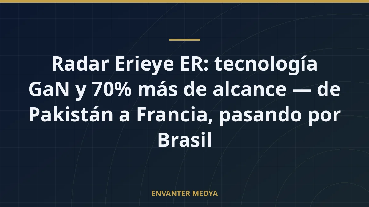 Radar Erieye ER: tecnología GaN y 70% más de alcance — de Pakistán a Francia, pasando por Brasil