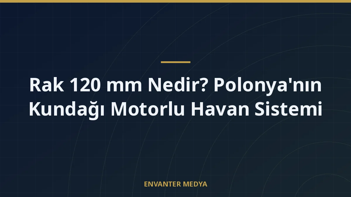Rak 120 mm Nedir? Polonya’nın Kundağı Motorlu Havan Sistemi
