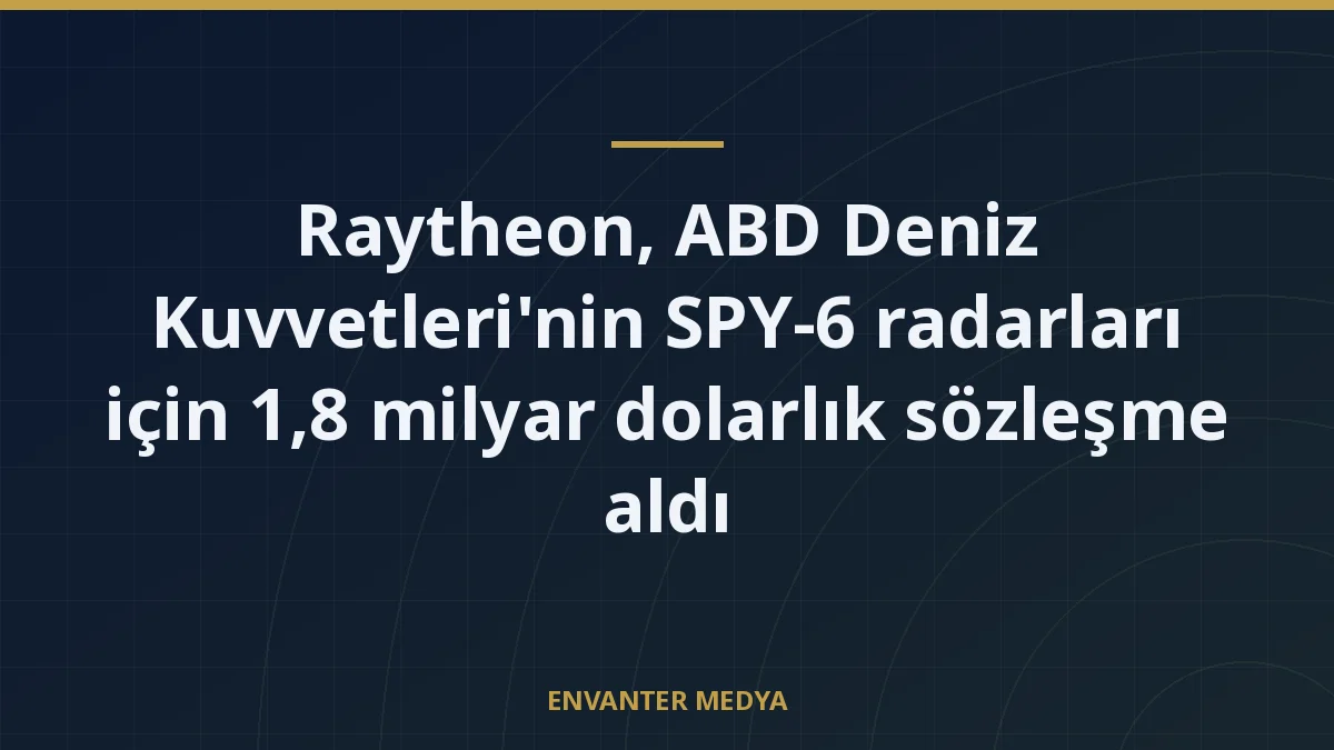 Raytheon, ABD Deniz Kuvvetleri’nin SPY-6 radarları için 1,8 milyar dolarlık sözleşme aldı
