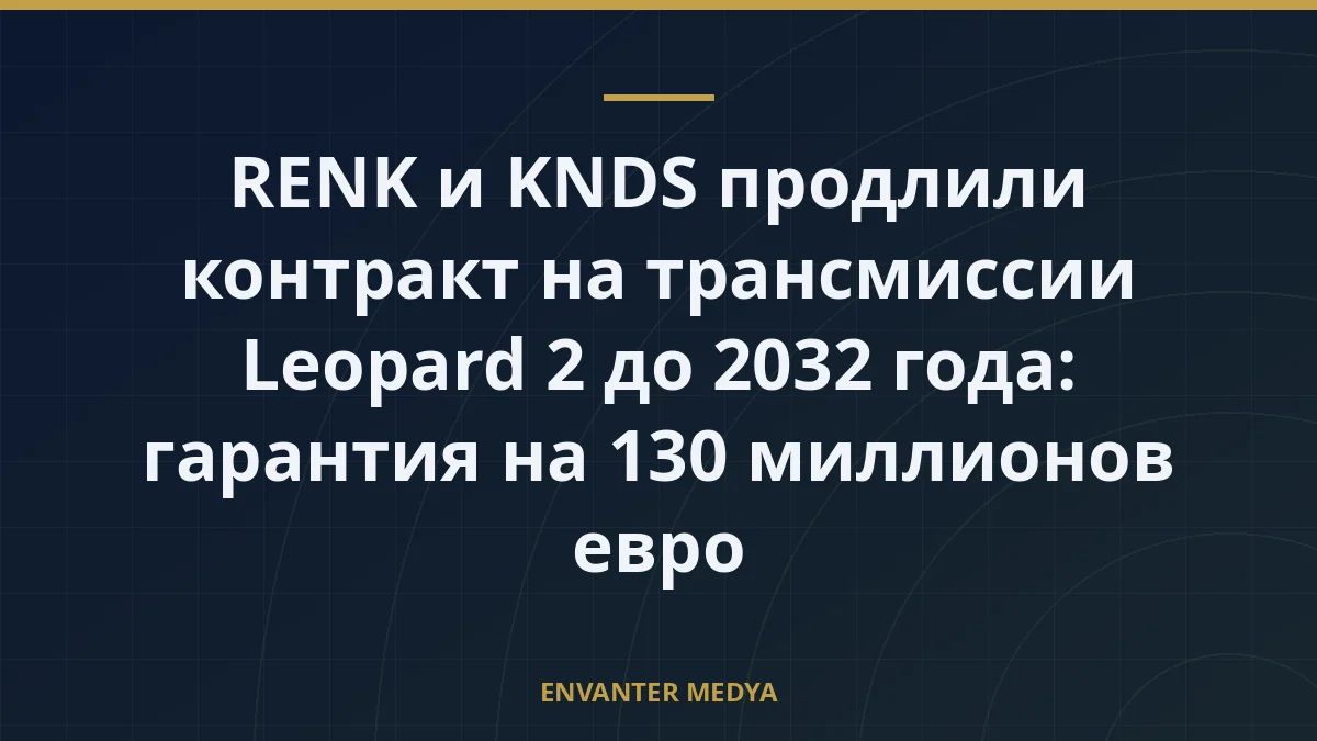 RENK и KNDS продлили контракт на трансмиссии Leopard 2 до 2032 года: гарантия на 130 миллионов евро