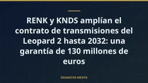 RENK y KNDS amplían el contrato de transmisiones del Leopard 2 hasta 2032: una garantía de 130 millones de euros
