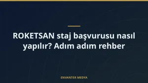ROKETSAN staj başvurusu nasıl yapılır? Adım adım rehber