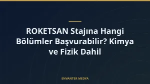 ROKETSAN Stajına Hangi Bölümler Başvurabilir? Kimya ve Fizik Dahil