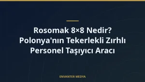 Rosomak 8×8 Nedir? Polonya’nın Tekerlekli Zırhlı Personel Taşıyıcı Aracı