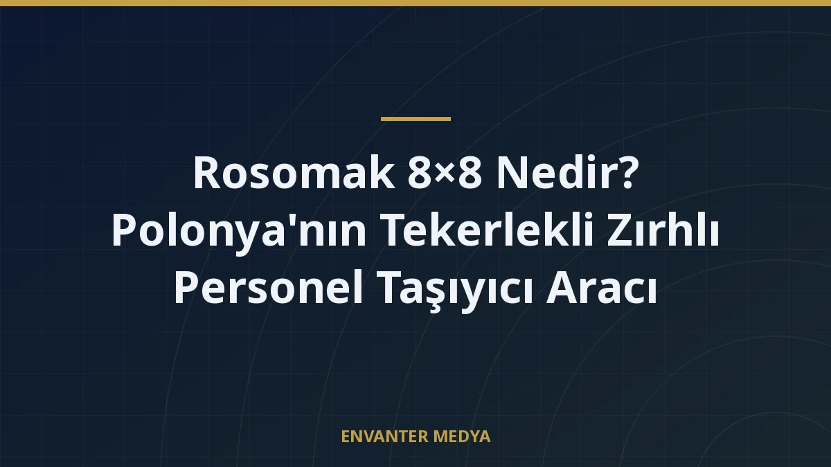 Rosomak 8×8 Nedir? Polonya’nın Tekerlekli Zırhlı Personel Taşıyıcı Aracı