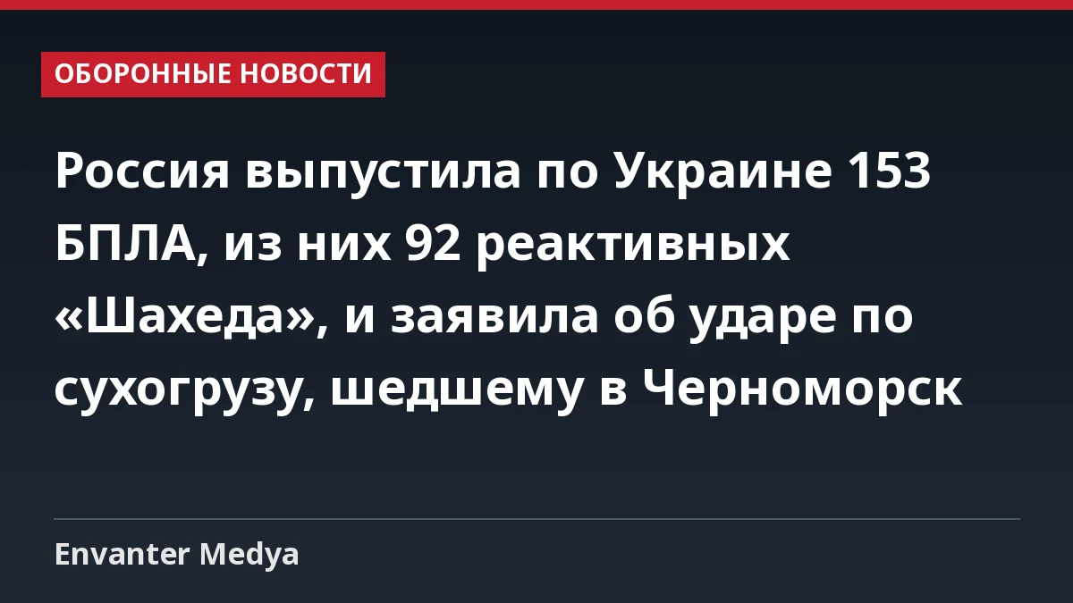 Россия выпустила по Украине 153 БПЛА, из них 92 реактивных «Шахеда», и заявила об ударе по сухогрузу, шедшему в Черноморск 1 Россия выпустила по Украине 153 БПЛА, из них 92 реактивных «Шахеда», и заявила об ударе по сухогрузу, шедшему в Черноморск