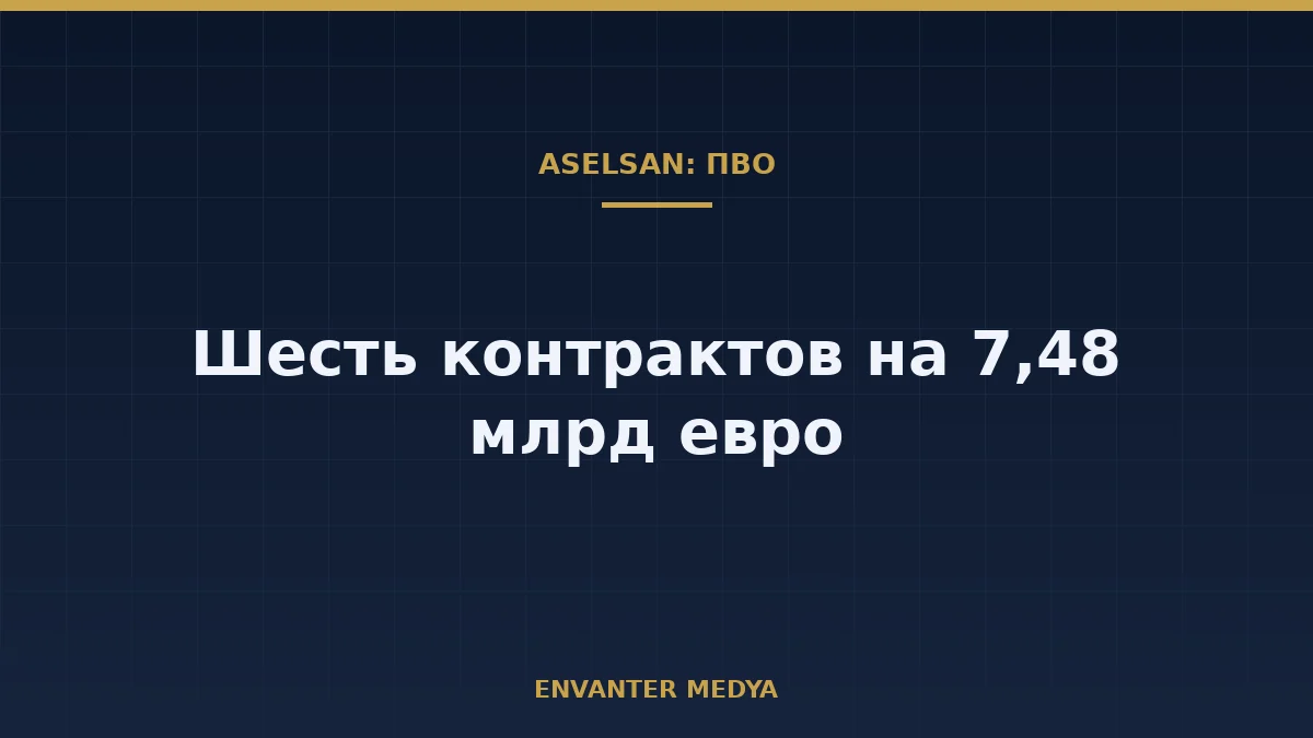 Шесть контрактов ASELSAN по ПВО в 2026 году: в сумме 7,48 млрд евро