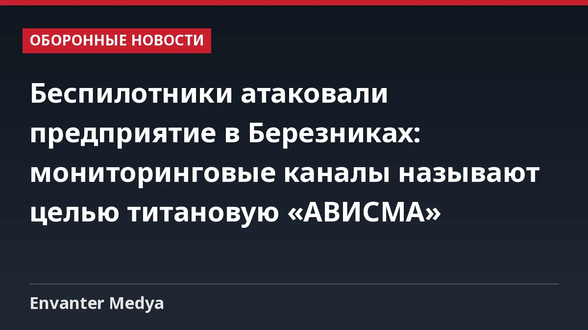 Беспилотники атаковали предприятие в Березниках: мониторинговые каналы называют целью титановую «АВИСМА» 1 Беспилотники атаковали предприятие в Березниках: мониторинговые каналы называют целью титановую «АВИСМА»