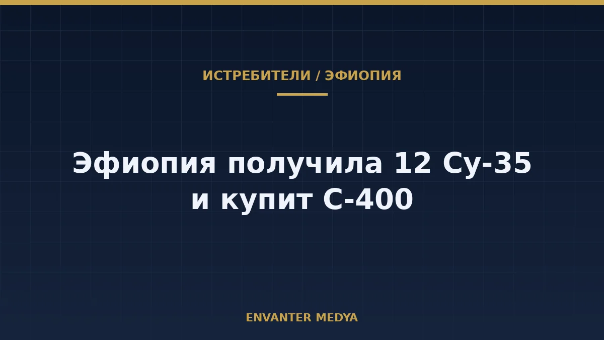 Эфиопия получила 12 Су-35 и закупит четыре батареи С-400