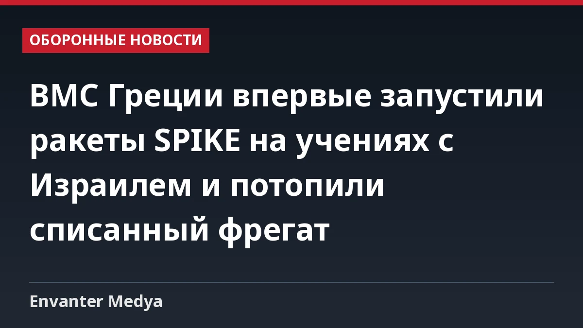 ВМС Греции впервые запустили ракеты SPIKE на учениях с Израилем и потопили списанный фрегат 1 ВМС Греции впервые запустили ракеты SPIKE на учениях с Израилем и потопили списанный фрегат