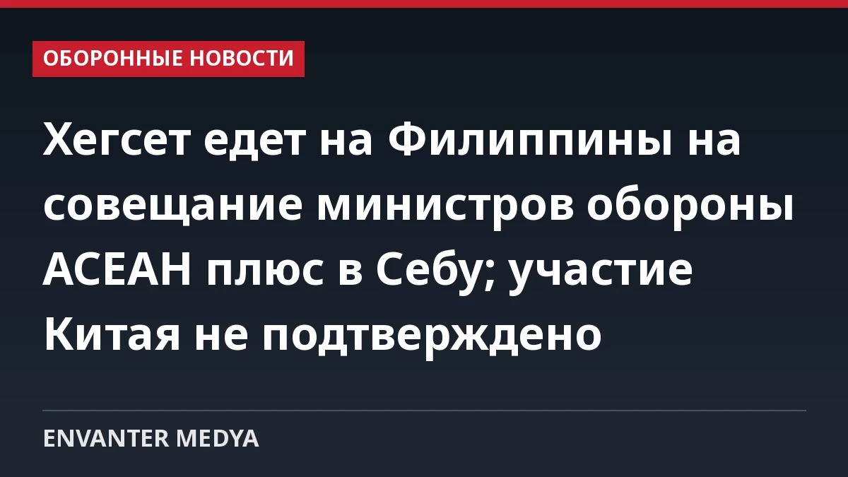 Хегсет едет на Филиппины на совещание министров обороны АСЕАН плюс в Себу; участие Китая не подтверждено