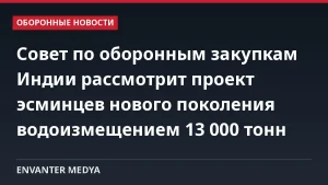 Совет по оборонным закупкам Индии рассмотрит проект эсминцев нового поколения водоизмещением 13 000 тонн