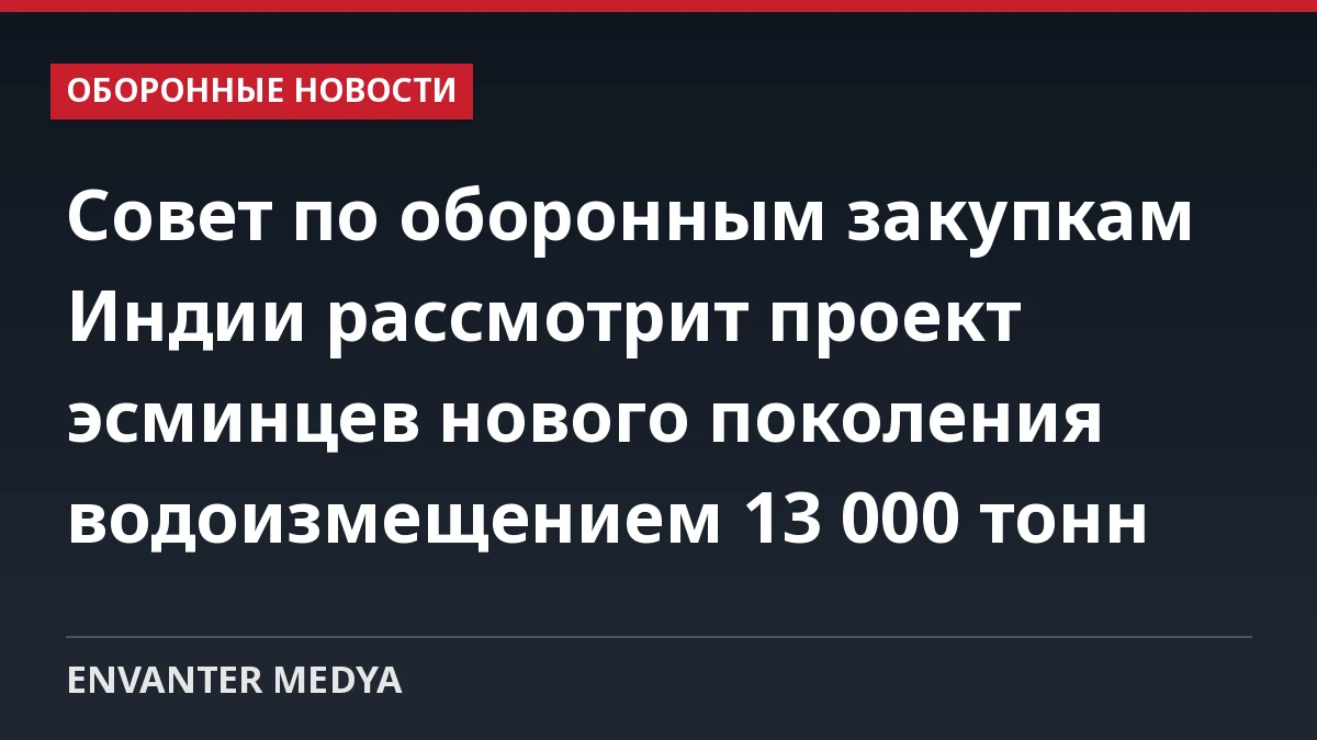 Совет по оборонным закупкам Индии рассмотрит проект эсминцев нового поколения водоизмещением 13 000 тонн 1 Совет по оборонным закупкам Индии рассмотрит проект эсминцев нового поколения водоизмещением 13 000 тонн