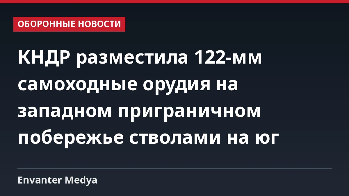 КНДР разместила 122-мм самоходные орудия на западном приграничном побережье стволами на юг