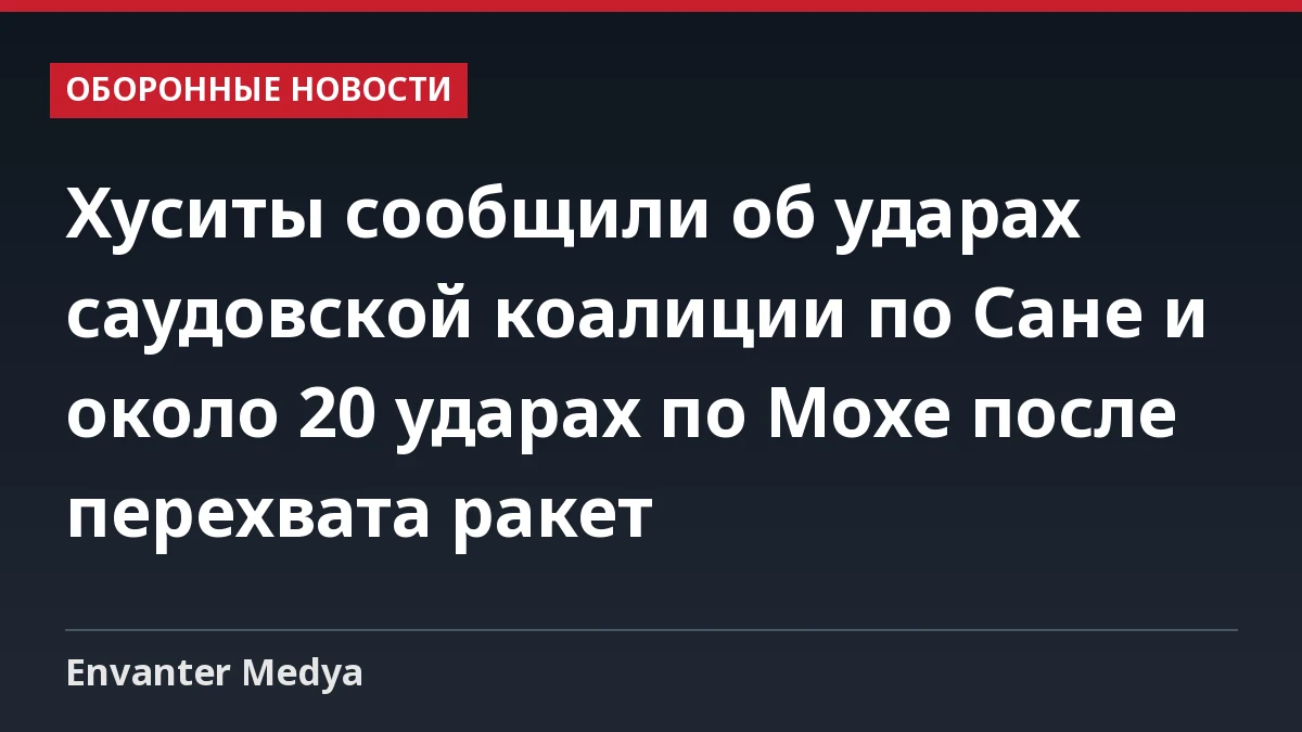 Хуситы сообщили об ударах саудовской коалиции по Сане и около 20 ударах по Мохе после перехвата ракет