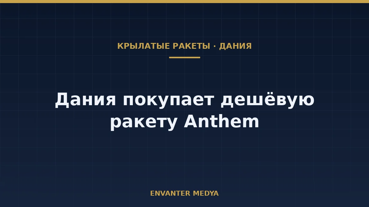 Что такое недорогая крылатая ракета? Дания покупает Anthem