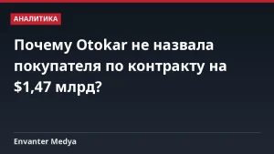 Почему Otokar не назвала покупателя по контракту на $1,47 млрд?
