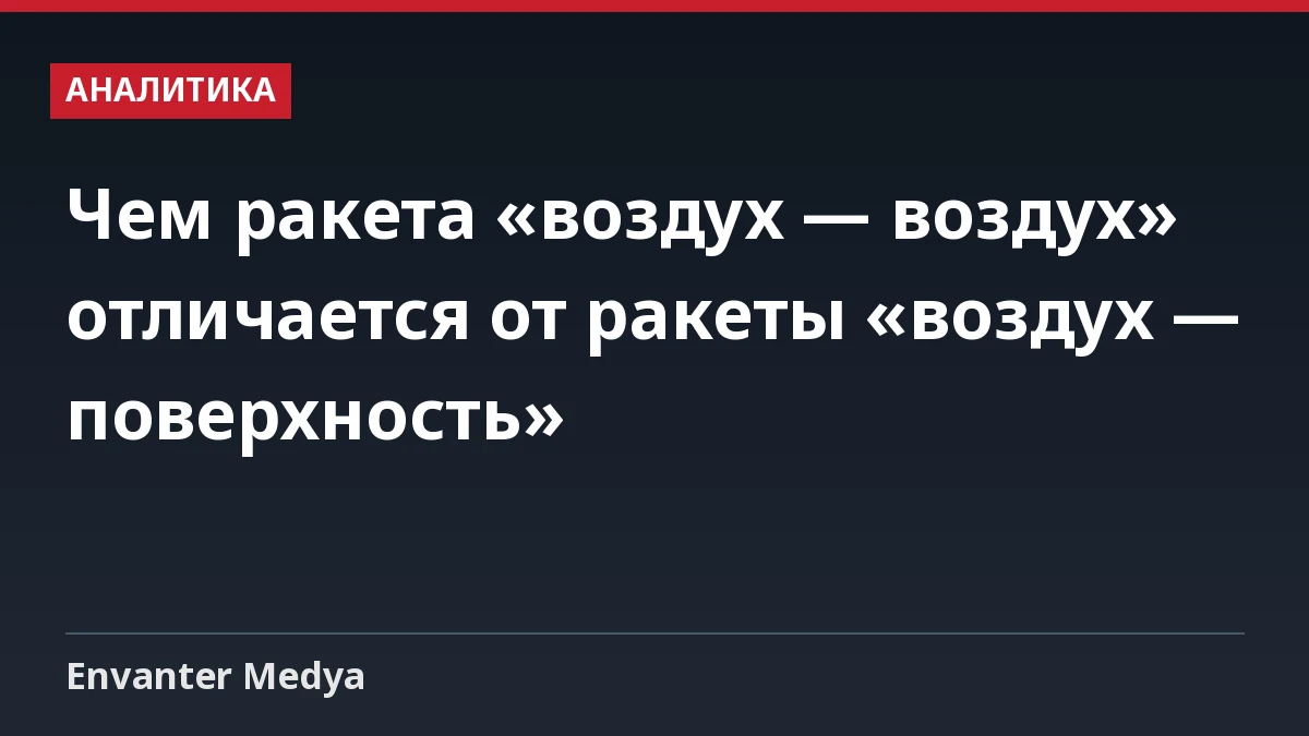 Чем ракета «воздух — воздух» отличается от ракеты «воздух — поверхность»
