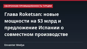 Глава Roketsan: новые мощности на $3 млрд и предложение Испании о совместном производстве