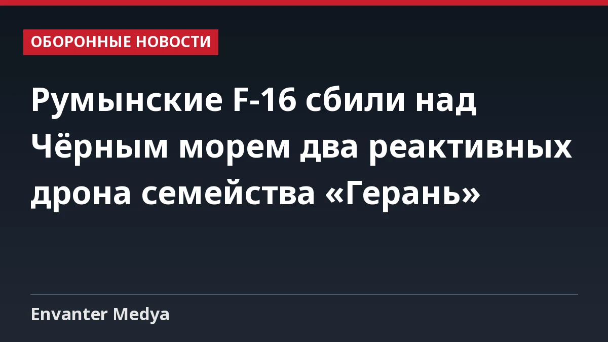 Румынские F-16 сбили над Чёрным морем два реактивных дрона семейства «Герань»