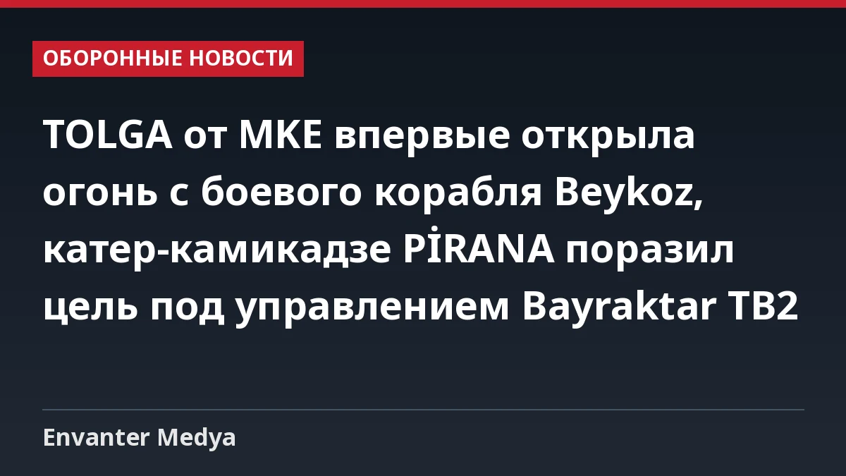 TOLGA от MKE впервые открыла огонь с боевого корабля Beykoz, катер-камикадзе PİRANA поразил цель под управлением Bayraktar TB2