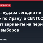 Трамп: «удара сегодня не будет» по Ирану, а CENTCOM готовит варианты на период после выборов