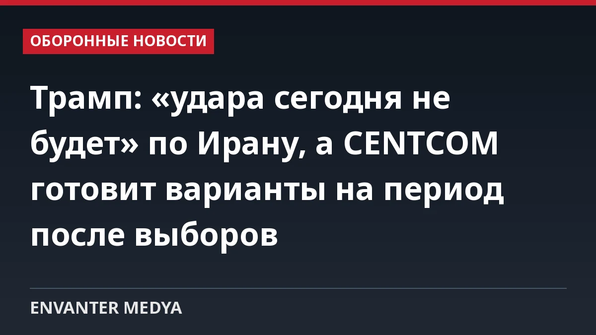 Трамп: «удара сегодня не будет» по Ирану, а CENTCOM готовит варианты на период после выборов 1 Трамп: «удара сегодня не будет» по Ирану, а CENTCOM готовит варианты на период после выборов