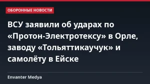 ВСУ заявили об ударах по «Протон-Электротексу» в Орле, заводу «Тольяттикаучук» и самолёту в Ейске