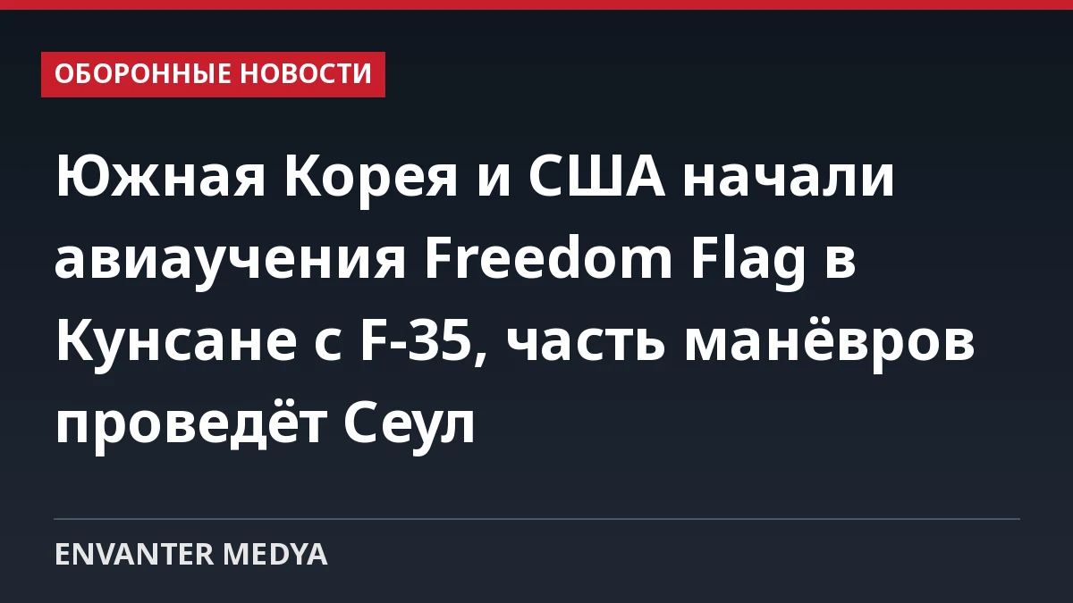 Южная Корея и США начали авиаучения Freedom Flag в Кунсане с F-35, часть манёвров проведёт Сеул