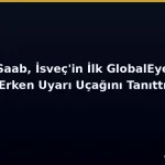 Saab, İsveç’in İlk GlobalEye Uçağını Tanıttı: Baltık’ta NATO’nun Erken Uyarı Gözü