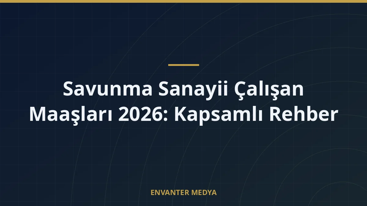 Savunma Sanayii Çalışan Maaşları 2026: Kapsamlı Rehber