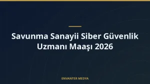 Savunma Sanayii Siber Güvenlik Uzmanı Maaşı 2026