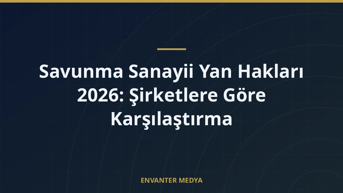 Savunma Sanayii Yan Hakları 2026: Şirketlere Göre Karşılaştırma