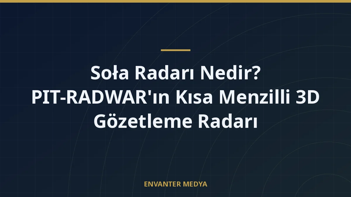Soła Radarı Nedir? PIT-RADWAR’ın Kısa Menzilli 3D Gözetleme Radarı