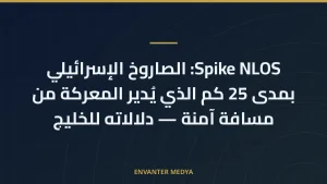 Spike NLOS: الصاروخ الإسرائيلي بمدى 25 كم الذي يُدير المعركة من مسافة آمنة — دلالاته للخليج