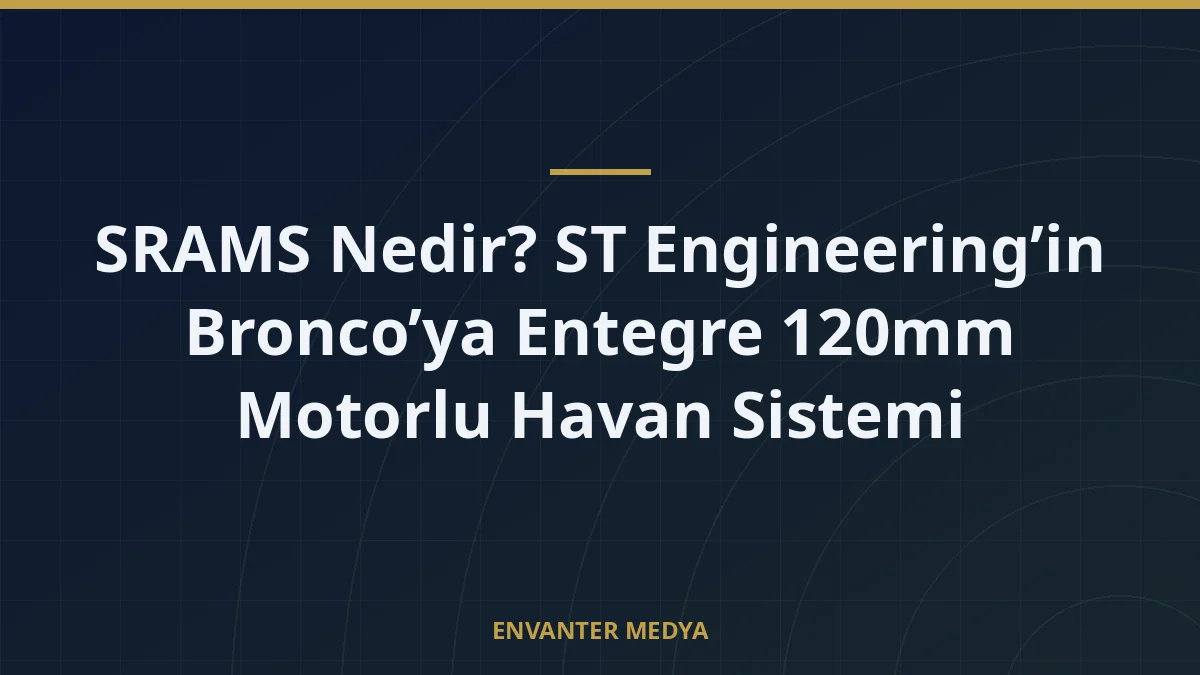 SRAMS Nedir? ST Engineering’in Bronco’ya Entegre 120mm Motorlu Havan Sistemi