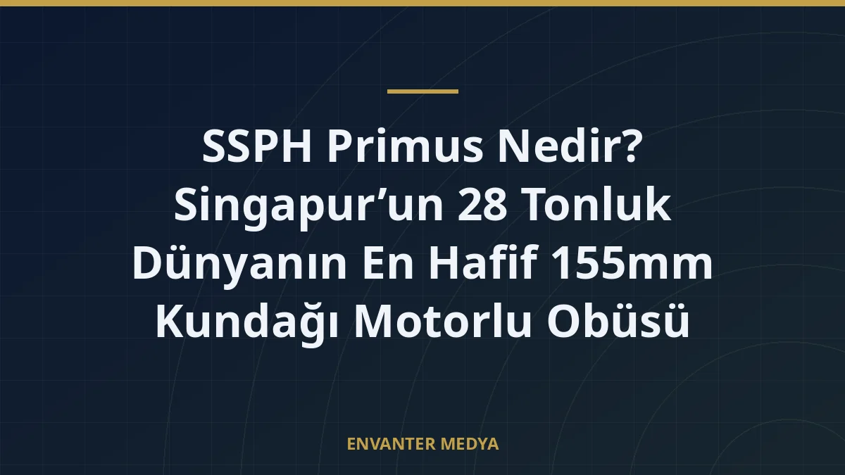 SSPH Primus Nedir? Singapur’un 28 Tonluk Dünyanın En Hafif 155mm Kundağı Motorlu Obüsü