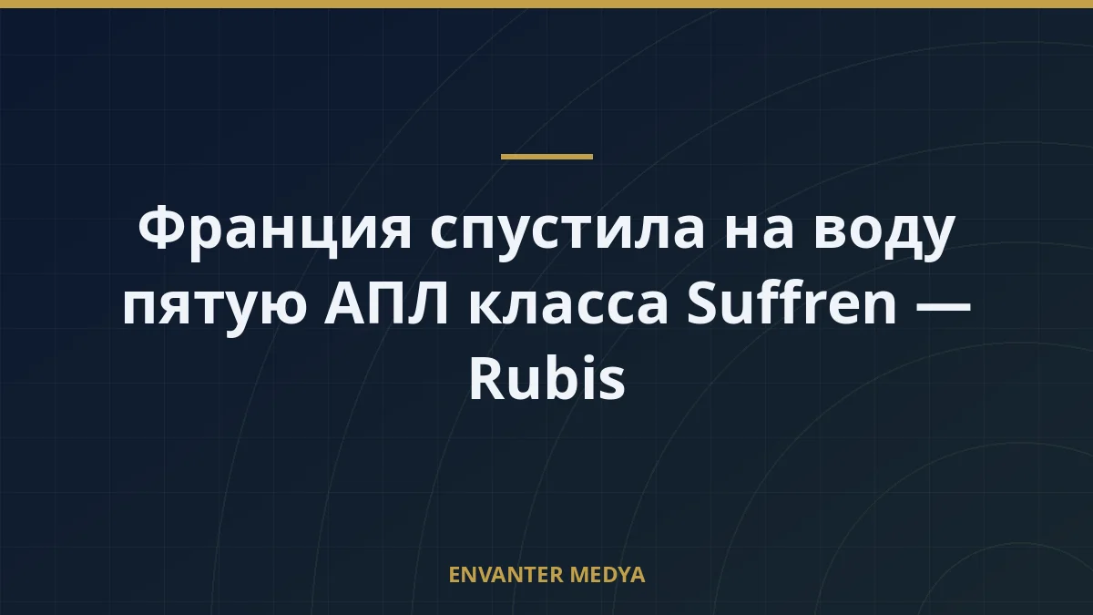 Франция спустила на воду пятую АПЛ класса Suffren — Rubis
