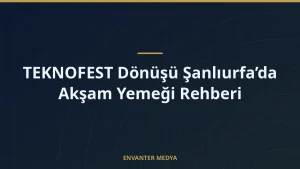 TEKNOFEST Dönüşü Şanlıurfa’da Akşam Yemeği Rehberi