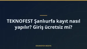 TEKNOFEST Şanlıurfa kayıt nasıl yapılır? Giriş ücretsiz mi?
