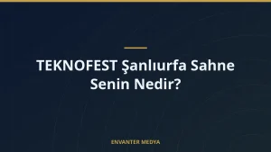 TEKNOFEST Şanlıurfa Sahne Senin Nedir?