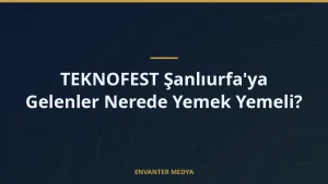 TEKNOFEST Şanlıurfa’ya Gelenler Nerede Yemek Yemeli?
