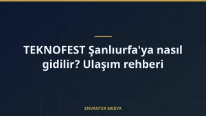 TEKNOFEST Şanlıurfa’ya nasıl gidilir? Ulaşım rehberi
