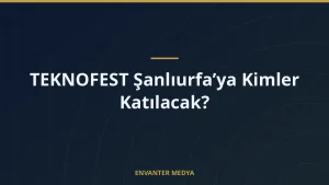 TEKNOFEST Şanlıurfa’ya Kimler Katılacak?