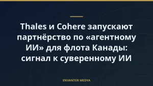 Thales и Cohere запускают партнёрство по «агентному ИИ» для флота Канады: сигнал к суверенному ИИ