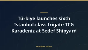 Türkiye launches sixth Istanbul-class frigate TCG Karadeniz at Sedef Shipyard