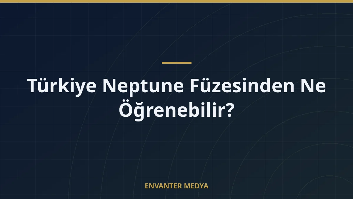 Türkiye Neptune Füzesinden Ne Öğrenebilir?