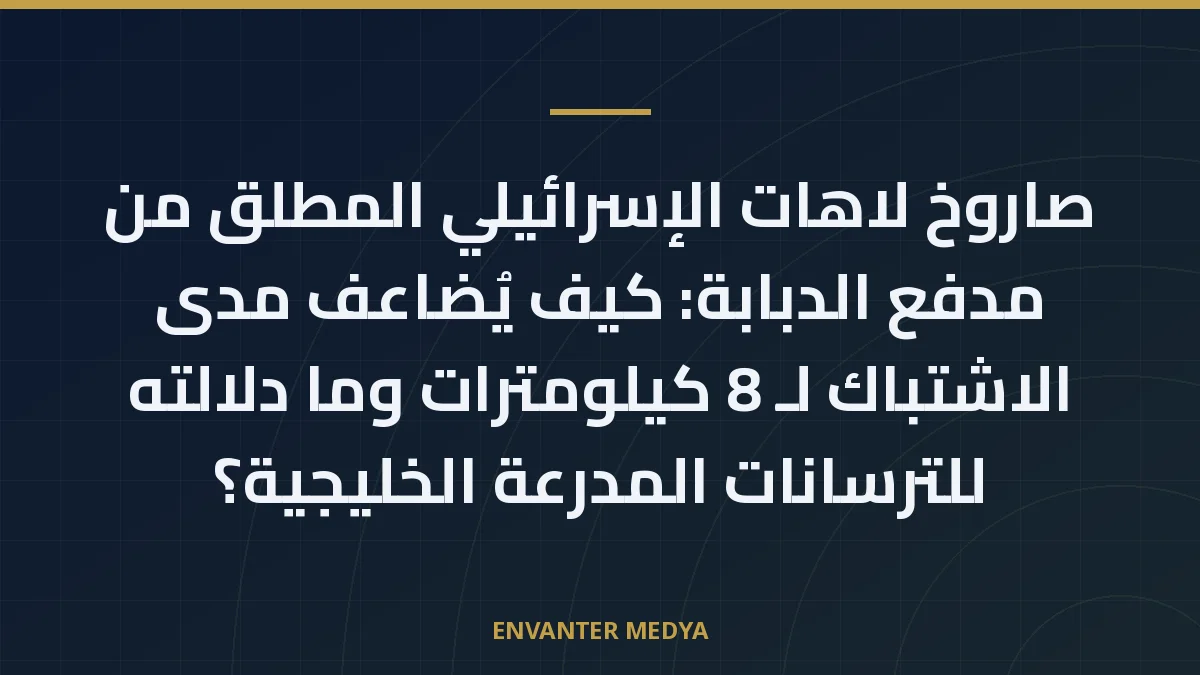 صاروخ لاهات الإسرائيلي المطلق من مدفع الدبابة: كيف يُضاعف مدى الاشتباك لـ 8 كيلومترات وما دلالته للترسانات المدرعة الخليجية؟