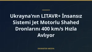 Ukrayna’nın LITAVR+ İnsansız Sistemi Jet Motorlu Shahed Dronlarını 400 km/s Hızla Avlıyor